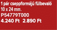 1 p r cseppform j f lbeval  10 x 24 mm. P54779T000 4.240 Ft 2.890 Ft 