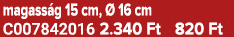 magass g 15 cm,  16 cm C007842016 2.340 Ft 820 Ft