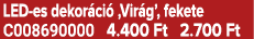LED es dekor ci ‚Vir g’, fekete C008690000 4.400 Ft 2.700 Ft