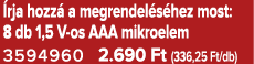  rja hozz a megrendel s hez most: 8 db 1,5 V os AAA mikroelem 3594960 2.690 Ft (336,25 Ft/db)