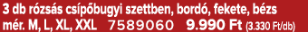 3 db r zs s cs p bugyi szettben, bord , fekete, b zs m r. M, L, XL, XXL 7589060 9.990 Ft (3.330 Ft/db)