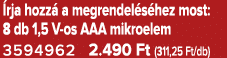  rja hozz a megrendel s hez most: 8 db 1,5 V os AAA mikroelem 3594962 2.490 Ft (311,25 Ft/db)