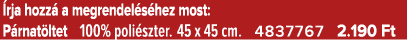  rja hozz a megrendel s hez most: P rnat ltet 100% poli szter. 45 x 45 cm. 4837767 2.190 Ft