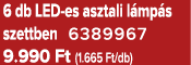 6 db LED es asztali l mp s szettben 6389967 9.990 Ft (1.665 Ft/db)