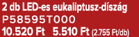 2 db LED es eukaliptusz d sz g P58595T000 10.520 Ft 5.510 Ft (2.755 Ft/db)