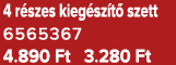 4 r szes kieg sz t szett 6565367 4.890 Ft 3.280 Ft