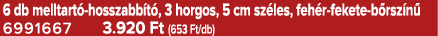 6 db melltart hosszabb t , 3 horgos, 5 cm sz les, feh r fekete b rsz n  6991667 3.920 Ft (653 Ft/db)