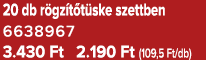 20 db r gz t t ske szettben 6638967 3.430 Ft 2.190 Ft (109,5 Ft/db)