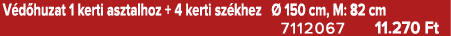 V d huzat 1 kerti asztalhoz + 4 kerti sz khez  150 cm, M: 82 cm 7112067 11.270 Ft