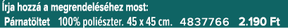  rja hozz a megrendel s hez most: P rnat ltet 100% poli szter. 45 x 45 cm. 4837766 2.190 Ft