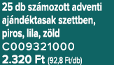 25 db sz mozott adventi aj nd ktasak szettben, piros, lila, z ld C009321000 2.320 Ft (92,8 Ft/db)