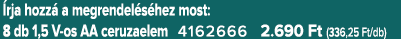  rja hozz a megrendel s hez most: 8 db 1,5 V os AA ceruzaelem 4162666 2.690 Ft (336,25 Ft/db)