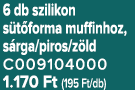 6 db szilikon s t forma muffinhoz, s rga/piros/z ld C009104000 1.170 Ft (195 Ft/db)