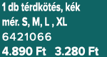 1 db t rdk t s, k k m r. S, M, L , XL 6421066 4.890 Ft 3.280 Ft