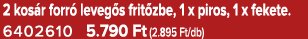 2 kos r forr leveg s frit zbe, 1 x piros, 1 x fekete. 6402610 5.790 Ft (2.895 Ft/db)