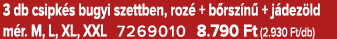 3 db csipk s bugyi szettben, roz + b rsz n  + j dez ld m r. M, L, XL, XXL 7269010 8.790 Ft (2.930 Ft/db)