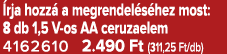  rja hozz a megrendel s hez most: 8 db 1,5 V os AA ceruzaelem 4162610 2.490 Ft (311,25 Ft/db)