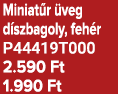 Miniat r veg d szbagoly, feh r P44419T000 2.590 Ft 1.990 Ft
