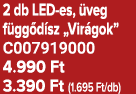 2 db LED es, veg f gg d sz „Vir gok” C007919000 4.990 Ft 3.390 Ft (1.695 Ft/db)