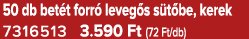 50 db bet t forr leveg s s t be, kerek 7316513 3.590 Ft (72 Ft/db)