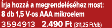  rja hozz a megrendel s hez most: 8 db 1,5 V os AAA mikroelem 3594913 2.490 Ft (311,25 Ft/db)
