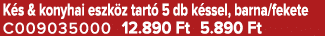 K s & konyhai eszk z tart 5 db k ssel, barna/fekete C009035000 12.890 Ft 5.890 Ft