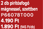 2 db pir t sfog m gnessel, szettben P66078T000 4.190 Ft 1.890 Ft (945 Ft/db)