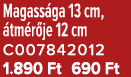 Magass ga 13 cm, tm r je 12 cm C007842012 1.890 Ft 690 Ft