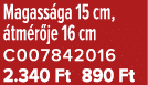 Magass ga 15 cm, tm r je 16 cm C007842016 2.340 Ft 890 Ft