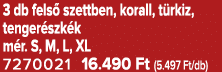 3 db fels szettben, korall, t rkiz, tenger szk k m r. S, M, L, XL 7270021 16.490 Ft (5.497 Ft/db)