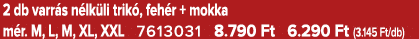 2 db varr s n lk li trik , feh r + mokka m r. M, L, M, XL, XXL 7613031 8.790 Ft 6.290 Ft (3.145 Ft/db)