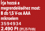  rja hozz a megrendel s hez most: 8 db 1,5 V os AAA mikroelem 3594934 2.490 Ft (311,25 Ft/db)