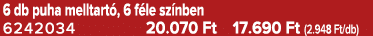 6 db puha melltart , 6 f le sz nben 6242034 20.070 Ft 17.690 Ft (2.948 Ft/db)
