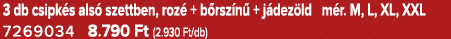 3 db csipk s als szettben, roz  + b rsz n  + j dez ld m r. M, L, XL, XXL 7269034 8.790 Ft (2.930 Ft/db)