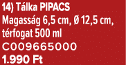 14) T lka PIPACS Magass g 6,5 cm,  12,5 cm, t rfogat 500 ml C009665000 1.990 Ft