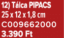 12) T lca PIPACS 25 x 12 x 1,8 cm C009662000 3.390 Ft