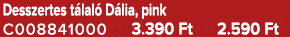 Desszertes t lal D lia, pink C008841000 3.390 Ft 2.590 Ft