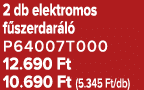 2 db elektromos f szerdar l P64007T000 12.690 Ft 10.690 Ft (5.345 Ft/db)