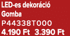 LED es dekor ci Gomba P44338T000 4.190 Ft 3.390 Ft