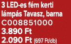 3 LED es f m kerti l mp s Tavasz, barna C008851000 3.890 Ft 2.090 Ft (697 Ft/db)