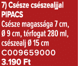 7) Cs sze cs szealjjal PIPACS Cs sze magass ga 7 cm,  9 cm, t rfogat 280 ml, cs szealj   15 cm C009659000 3.190 Ft