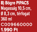 8) B gre PIPACS Magass g 10,5 cm,  8,3 cm, t rfogat 360 ml C009660000 1.990 Ft