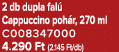 2 db dupla fal Cappuccino poh r, 270 ml C008347000 4.290 Ft (2.145 Ft/db)