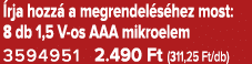  rja hozz a megrendel s hez most: 8 db 1,5 V os AAA mikroelem 3594951 2.490 Ft (311,25 Ft/db)
