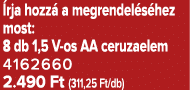  rja hozz a megrendel s hez most: 8 db 1,5 V os AA ceruzaelem 4162660 2.490 Ft (311,25 Ft/db)