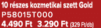 10 r szes kozmetikai szett Gold P58015T000 4.490 Ft 3.290 Ft (329 Ft/db)