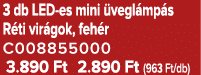 3 db LED es mini vegl mp s R ti vir gok, feh r C008855000 3.890 Ft 2.890 Ft (963 Ft/db)